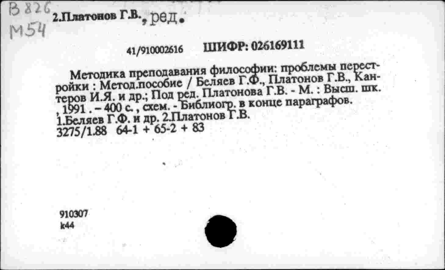 ﻿1	_ 2Ллатонов ГЛ. ред
41/910002616 ШИФР: 026169111
Методика преподавания философии: проблемы перестройки : Метод.пособие / Беляев Г.Ф., Платонов Г.В., Кантеров И.Я. и др.; Под ред. Платонова Г.В. - М.: Высш. шк. , 1991. - 400 с., схем. - Библиогр. в конце параграфов. 1.Беляев Г.ф. и др. 2Ллатонов Г.В.
3275/1.88 64-1 + 65-2 + 83
910307 к44